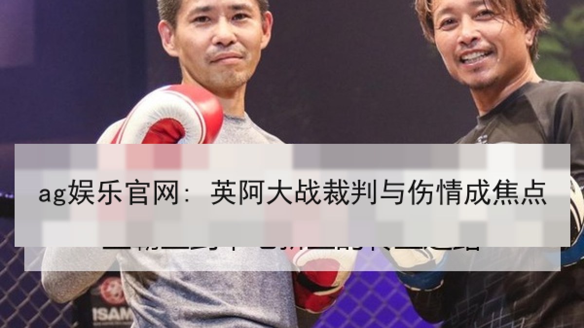 ag娱乐官网: 英阿大战裁判与伤情成焦点 ag娱乐官网: 英阿大战裁判与伤情成焦点