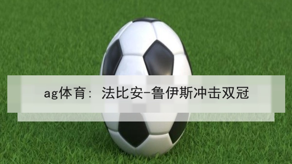 ag体育: 法比安-鲁伊斯冲击双冠 ag体育: 法比安-鲁伊斯冲击双冠